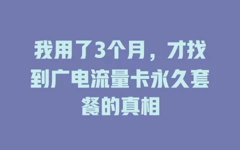 我用了3个月，才找到广电流量卡永久套餐的真相