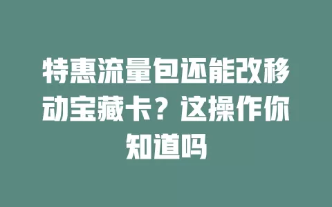 特惠流量包还能改移动宝藏卡？这操作你知道吗