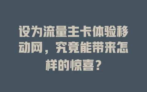 设为流量主卡体验移动网，究竟能带来怎样的惊喜？