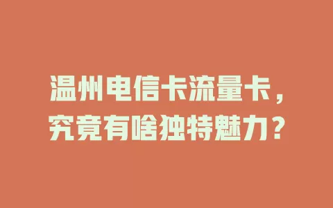 温州电信卡流量卡，究竟有啥独特魅力？