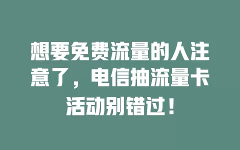 想要免费流量的人注意了，电信抽流量卡活动别错过！