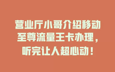 营业厅小哥介绍移动至尊流量王卡办理，听完让人超心动！