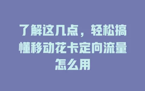 了解这几点，轻松搞懂移动花卡定向流量怎么用