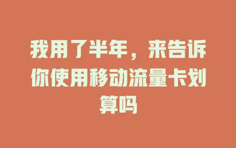 我用了半年，来告诉你使用移动流量卡划算吗