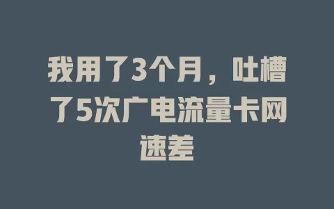 我用了3个月，吐槽了5次广电流量卡网速差