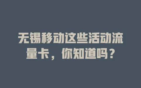 无锡移动这些活动流量卡，你知道吗？