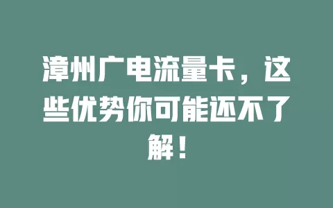 漳州广电流量卡，这些优势你可能还不了解！