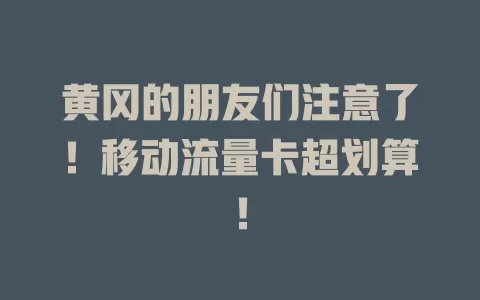 黄冈的朋友们注意了！移动流量卡超划算！