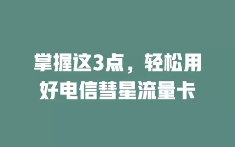 掌握这3点，轻松用好电信彗星流量卡