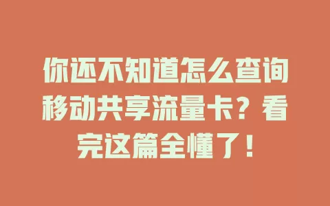 你还不知道怎么查询移动共享流量卡？看完这篇全懂了！