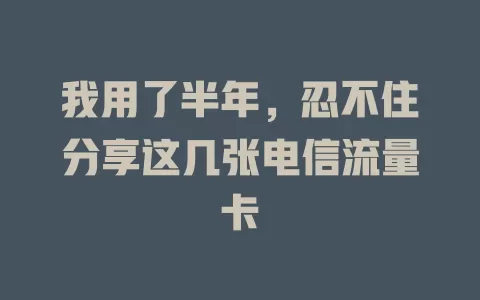 我用了半年，忍不住分享这几张电信流量卡