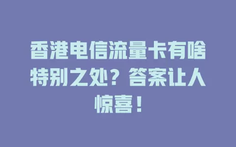 香港电信流量卡有啥特别之处？答案让人惊喜！