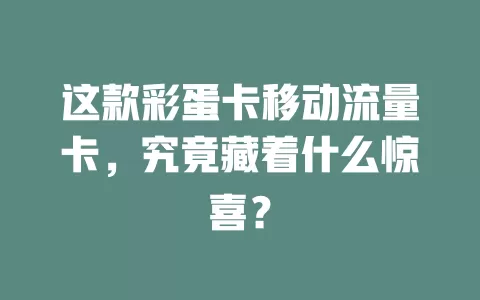 这款彩蛋卡移动流量卡，究竟藏着什么惊喜？