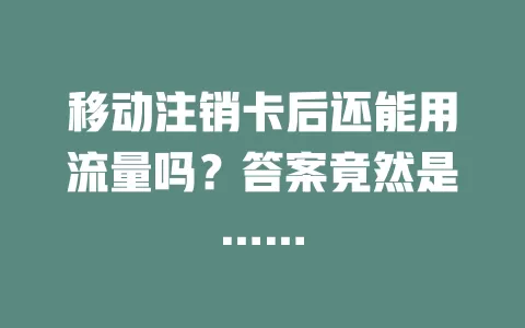 移动注销卡后还能用流量吗？答案竟然是……
