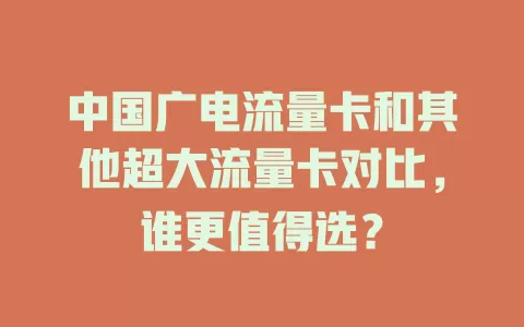 中国广电流量卡和其他超大流量卡对比，谁更值得选？