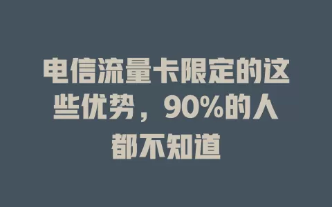 电信流量卡限定的这些优势，90%的人都不知道