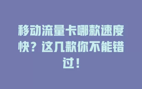 移动流量卡哪款速度快？这几款你不能错过！