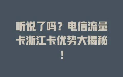 听说了吗？电信流量卡浙江卡优势大揭秘！