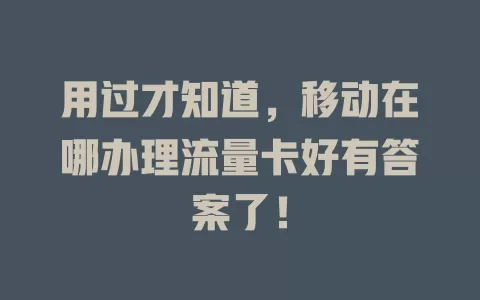 用过才知道，移动在哪办理流量卡好有答案了！