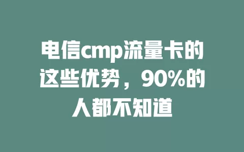 电信cmp流量卡的这些优势，90%的人都不知道