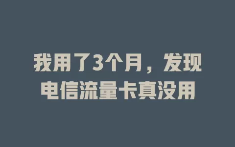 我用了3个月，发现电信流量卡真没用