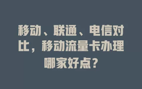 移动、联通、电信对比，移动流量卡办理哪家好点？