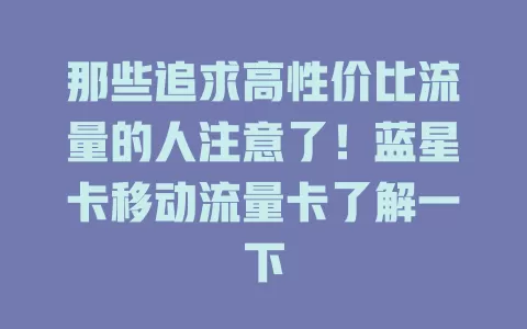 那些追求高性价比流量的人注意了！蓝星卡移动流量卡了解一下