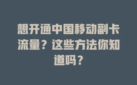 想开通中国移动副卡流量？这些方法你知道吗？