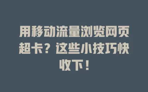 用移动流量浏览网页超卡？这些小技巧快收下！