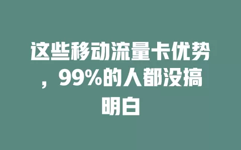 这些移动流量卡优势，99%的人都没搞明白