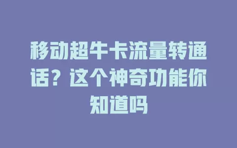 移动超牛卡流量转通话？这个神奇功能你知道吗