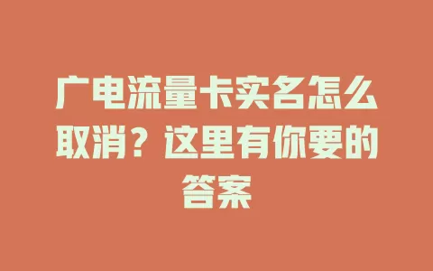 广电流量卡实名怎么取消？这里有你要的答案