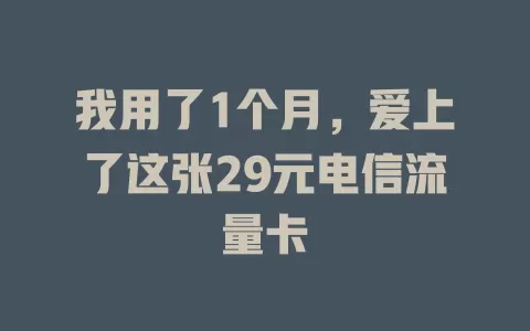 我用了1个月，爱上了这张29元电信流量卡