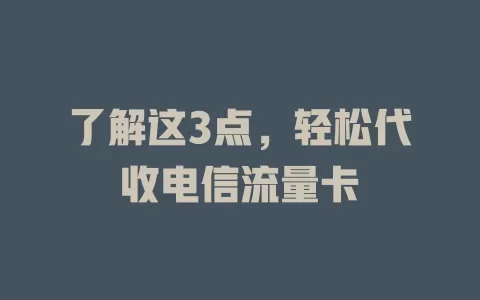 了解这3点，轻松代收电信流量卡