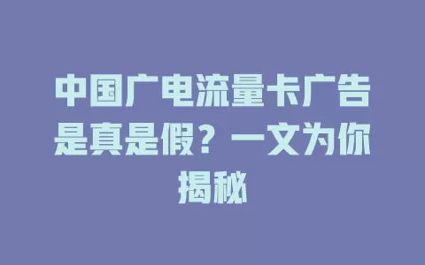 中国广电流量卡广告是真是假？一文为你揭秘