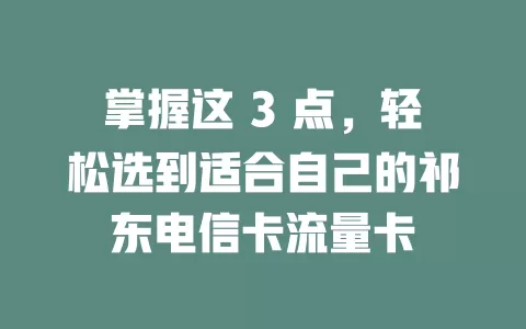 掌握这 3 点，轻松选到适合自己的祁东电信卡流量卡