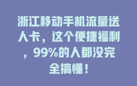 浙江移动手机流量送人卡，这个便捷福利，99%的人都没完全搞懂！