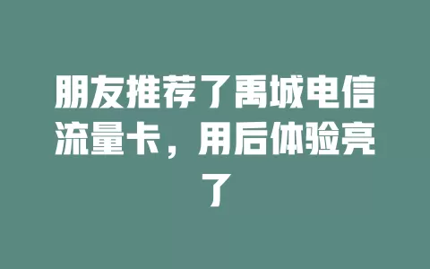 朋友推荐了禹城电信流量卡，用后体验亮了
