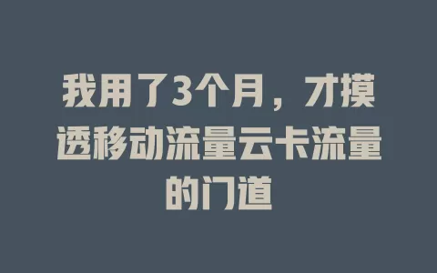 我用了3个月，才摸透移动流量云卡流量的门道
