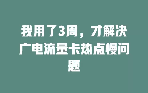 我用了3周，才解决广电流量卡热点慢问题