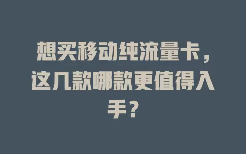 想买移动纯流量卡，这几款哪款更值得入手？
