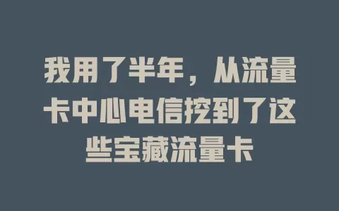 我用了半年，从流量卡中心电信挖到了这些宝藏流量卡