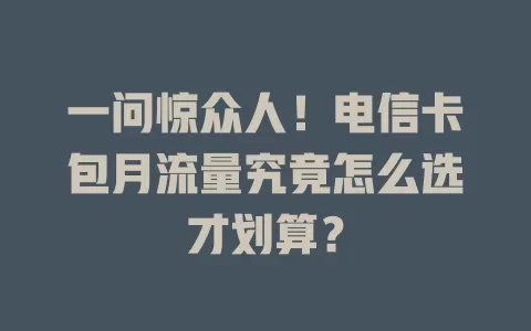 一问惊众人！电信卡包月流量究竟怎么选才划算？
