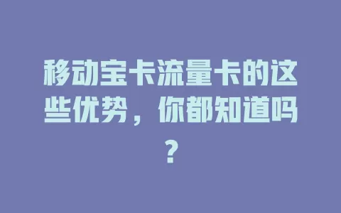 移动宝卡流量卡的这些优势，你都知道吗？