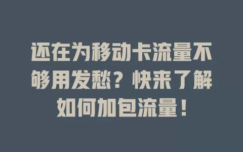 还在为移动卡流量不够用发愁？快来了解如何加包流量！