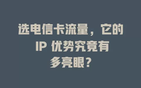 选电信卡流量，它的 IP 优势究竟有多亮眼？