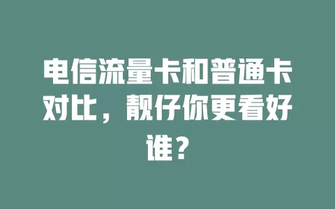 电信流量卡和普通卡对比，靓仔你更看好谁？