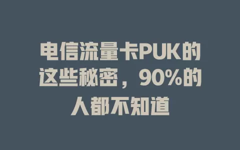 电信流量卡PUK的这些秘密，90%的人都不知道