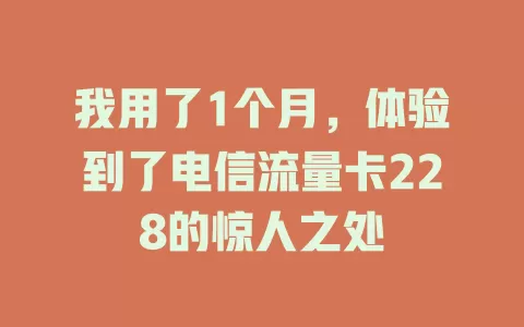 我用了1个月，体验到了电信流量卡228的惊人之处