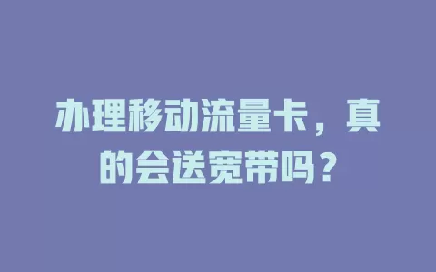 办理移动流量卡，真的会送宽带吗？
